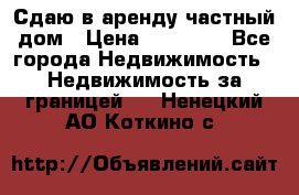 Сдаю в аренду частный дом › Цена ­ 23 374 - Все города Недвижимость » Недвижимость за границей   . Ненецкий АО,Коткино с.